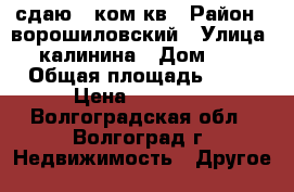 сдаю 3 ком кв › Район ­ ворошиловский › Улица ­ калинина › Дом ­ 9 › Общая площадь ­ 56 › Цена ­ 10 000 - Волгоградская обл., Волгоград г. Недвижимость » Другое   